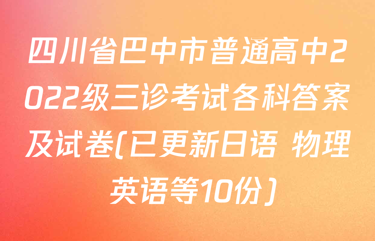 四川省巴中市普通高中2022级三诊考试各科答案及试卷(已更新日语 物理 英语等10份)