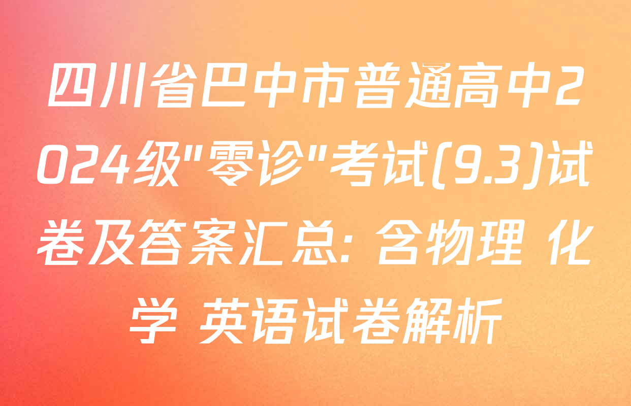 四川省巴中市普通高中2024级"零诊"考试(9.3)试卷及答案汇总: 含物理 化学 英语试卷解析