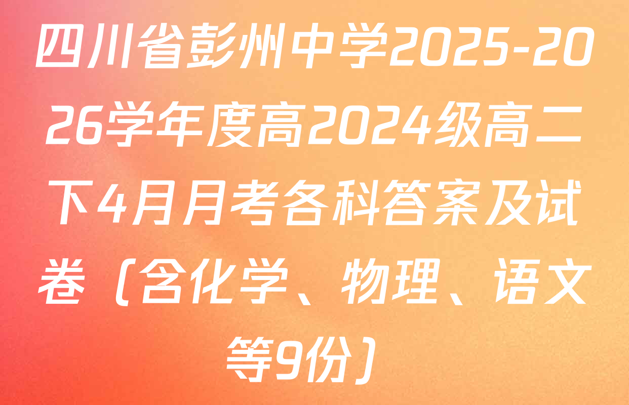 四川省彭州中学2025-2026学年度高2024级高二下4月月考各科答案及试卷（含化学、物理、语文等9份）
