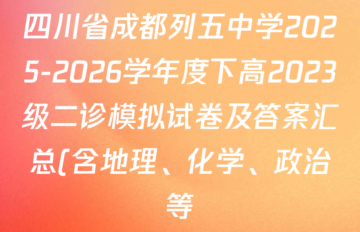 四川省成都列五中学2025-2026学年度下高2023级二诊模拟试卷及答案汇总(含地理、化学、政治等)
