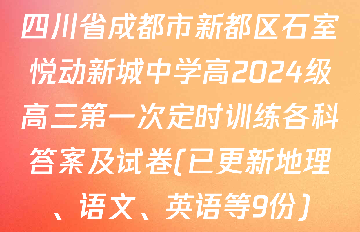 四川省成都市新都区石室悦动新城中学高2024级高三第一次定时训练各科答案及试卷(已更新地理、语文、英语等9份)