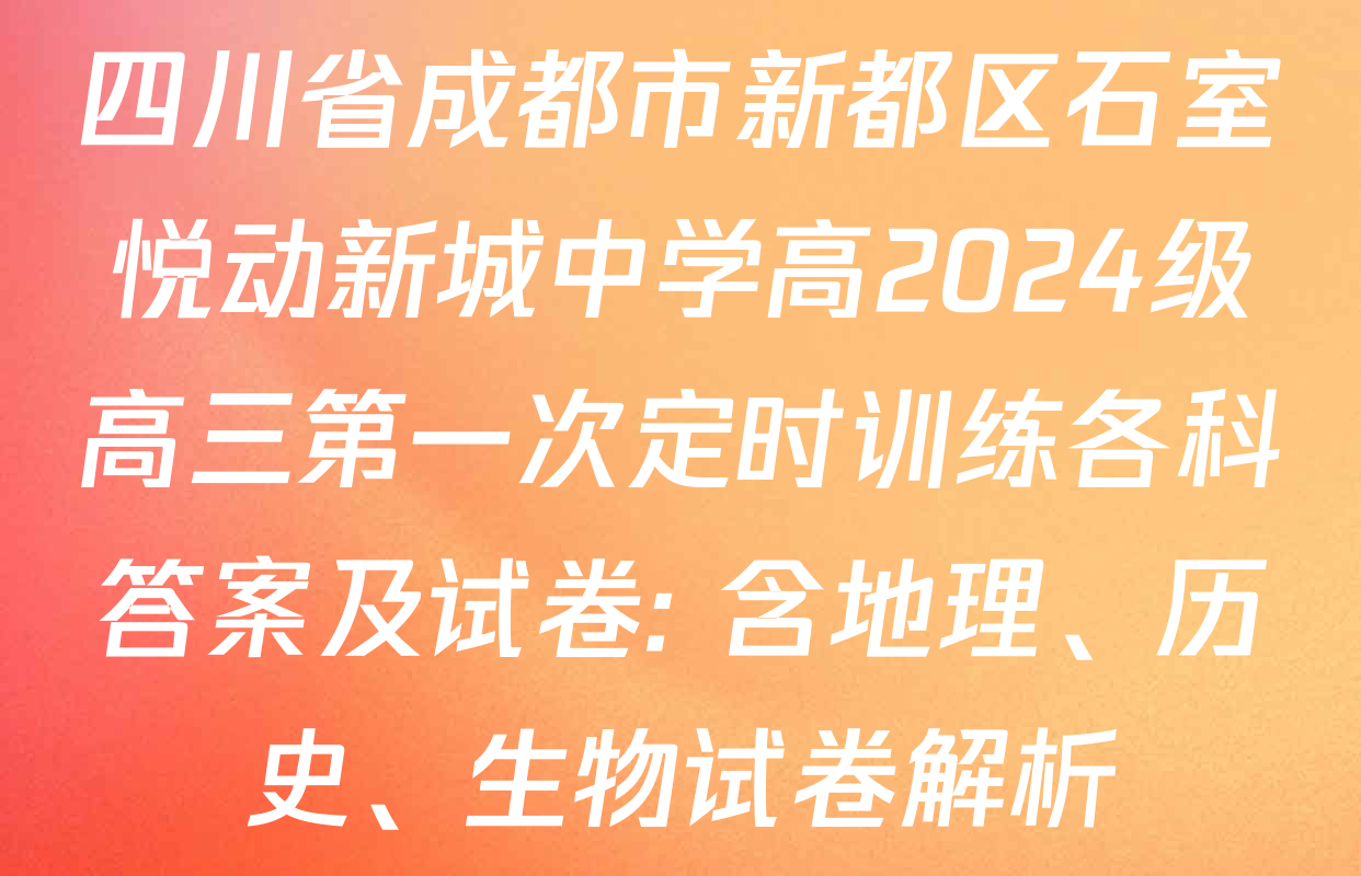 四川省成都市新都区石室悦动新城中学高2024级高三第一次定时训练各科答案及试卷: 含地理、历史、生物试卷解析