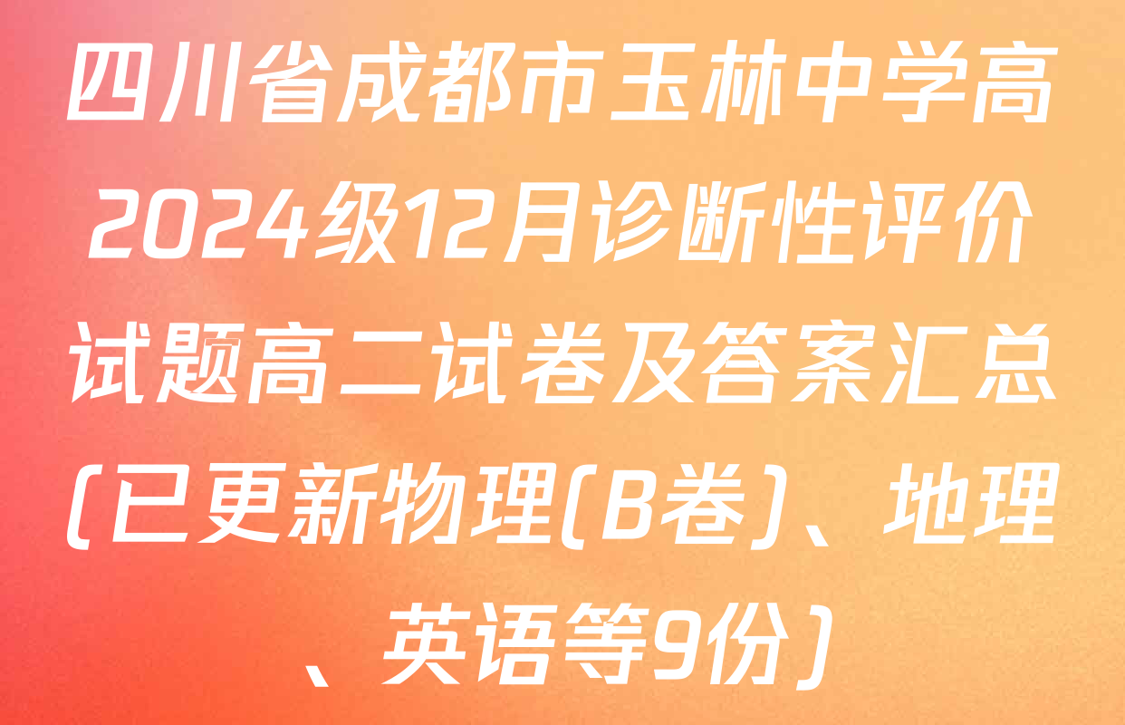 四川省成都市玉林中学高2024级12月诊断性评价试题高二试卷及答案汇总(已更新物理(B卷)、地理、英语等9份)