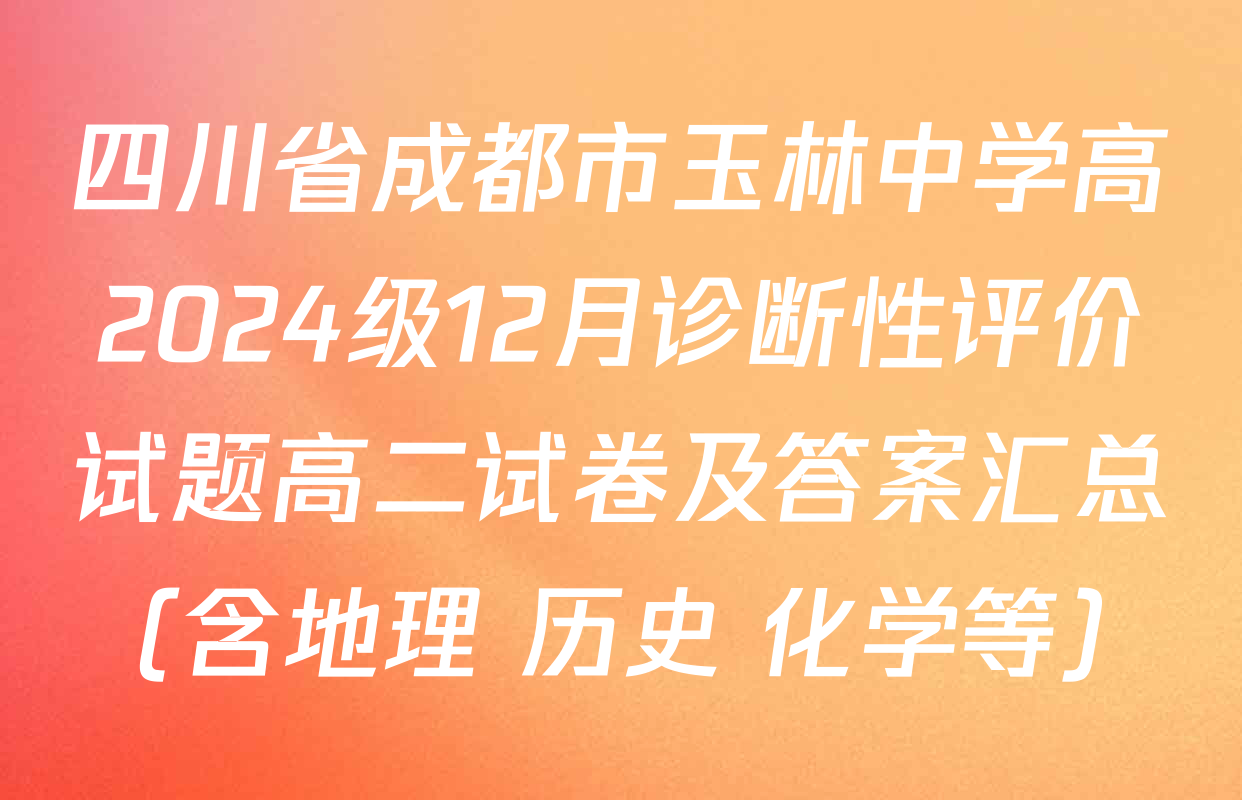 四川省成都市玉林中学高2024级12月诊断性评价试题高二试卷及答案汇总（含地理 历史 化学等）