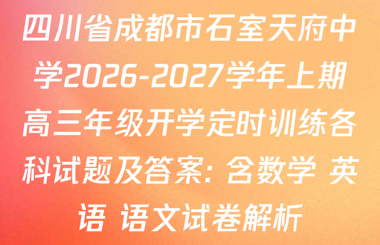 四川省成都市石室天府中学2026-2027学年上期高三年级开学定时训练各科试题及答案: 含数学 英语 语文试卷解析