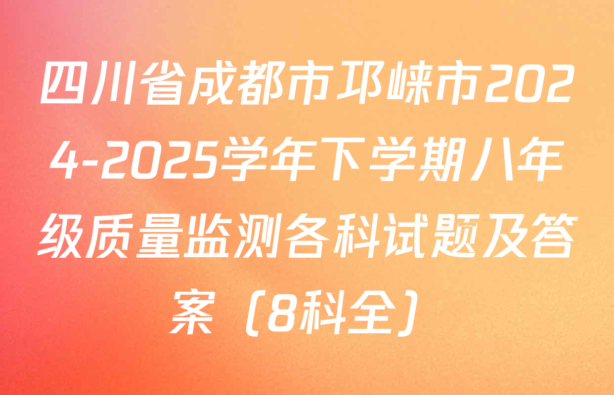 四川省成都市邛崃市2024-2025学年下学期八年级质量监测各科试题及答案（8科全）