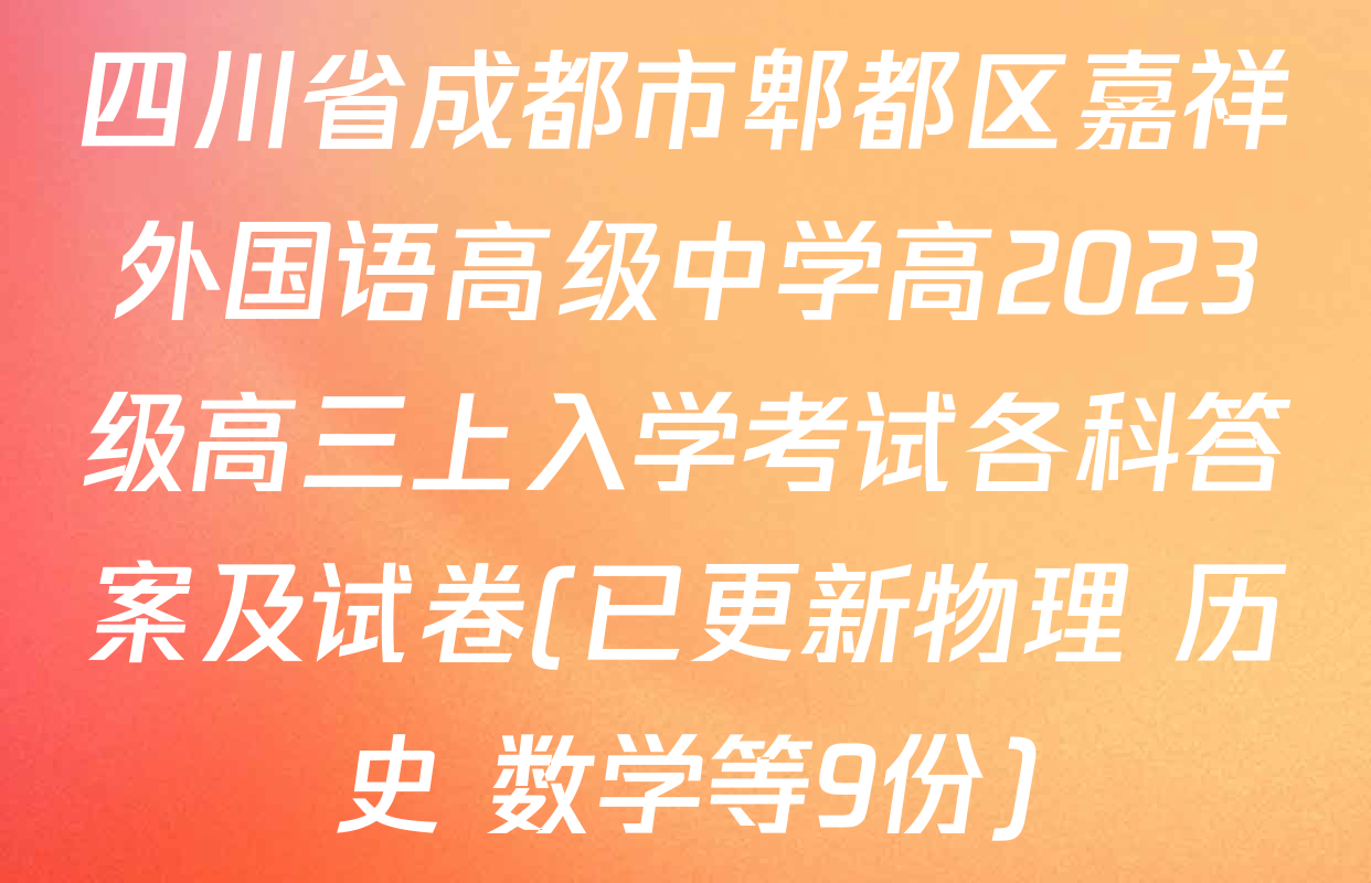 四川省成都市郫都区嘉祥外国语高级中学高2023级高三上入学考试各科答案及试卷(已更新物理 历史 数学等9份)