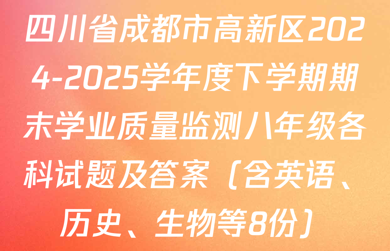 四川省成都市高新区2024-2025学年度下学期期末学业质量监测八年级各科试题及答案（含英语、历史、生物等8份）