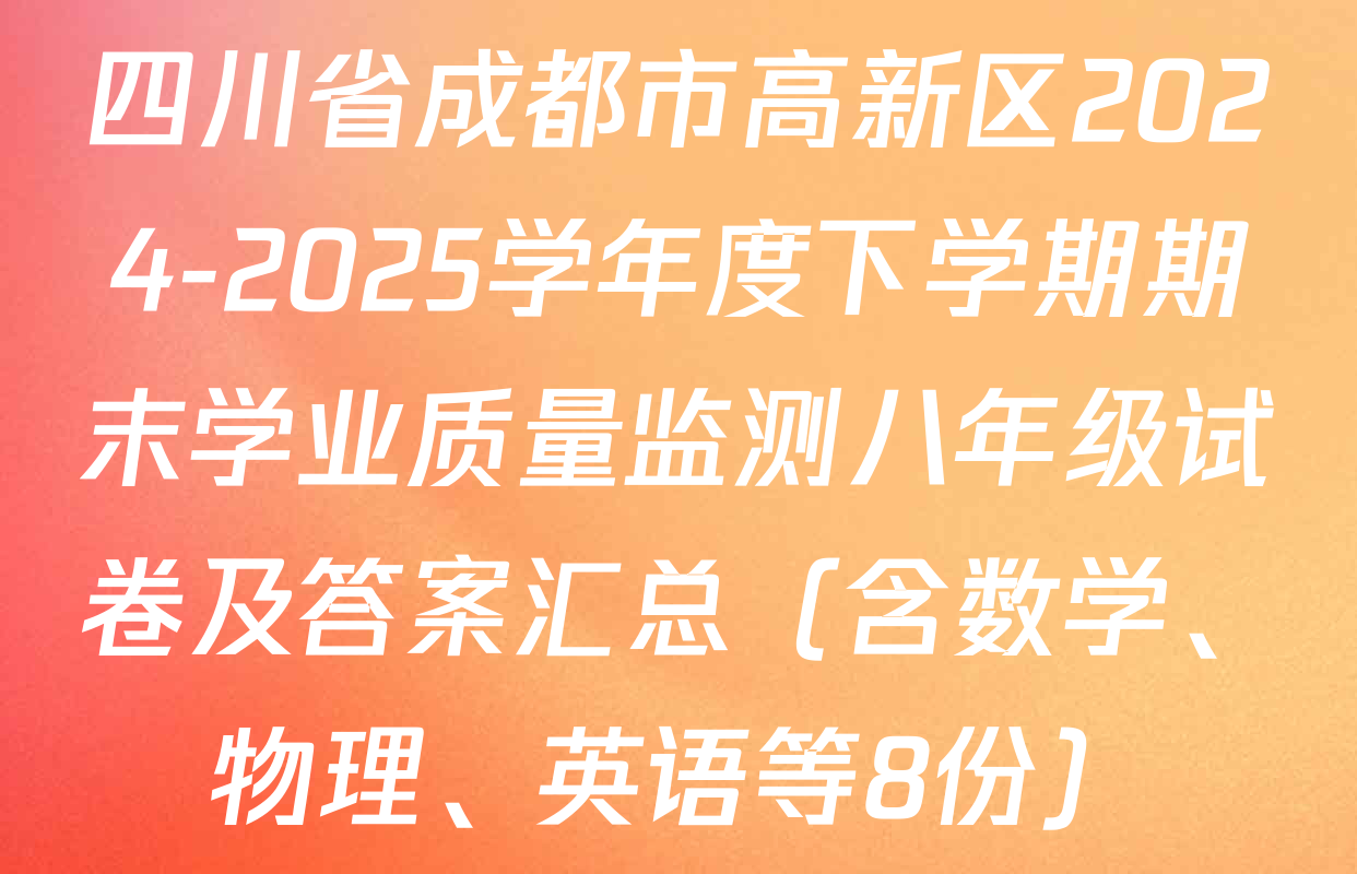 四川省成都市高新区2024-2025学年度下学期期末学业质量监测八年级试卷及答案汇总（含数学、物理、英语等8份）