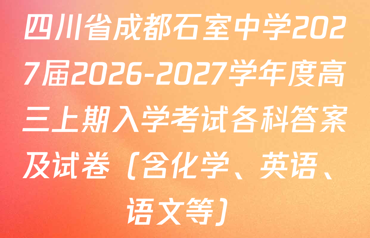四川省成都石室中学2027届2026-2027学年度高三上期入学考试各科答案及试卷（含化学、英语、语文等）