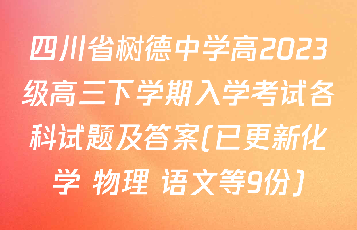 四川省树德中学高2023级高三下学期入学考试各科试题及答案(已更新化学 物理 语文等9份)