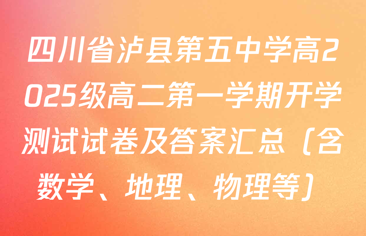 四川省泸县第五中学高2025级高二第一学期开学测试试卷及答案汇总（含数学、地理、物理等）