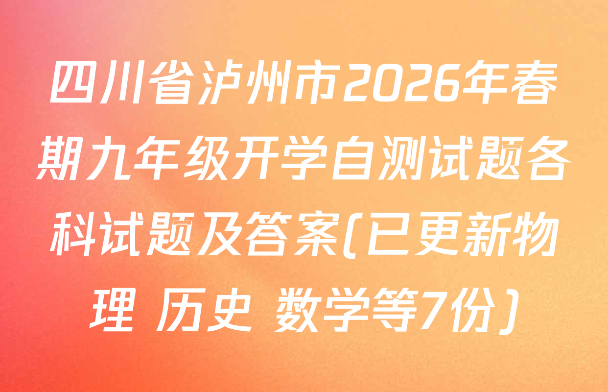 四川省泸州市2026年春期九年级开学自测试题各科试题及答案(已更新物理 历史 数学等7份)