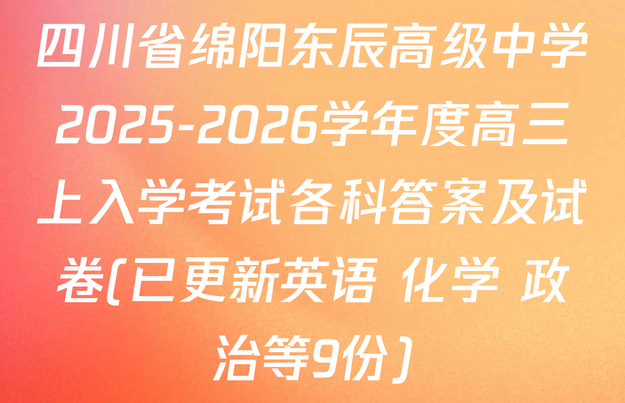 四川省绵阳东辰高级中学2025-2026学年度高三上入学考试各科答案及试卷(已更新英语 化学 政治等9份)