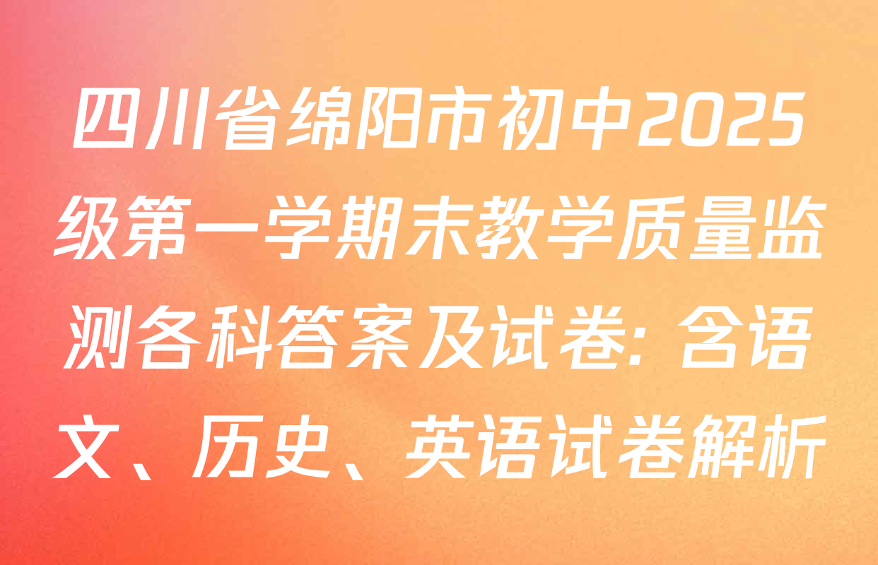四川省绵阳市初中2025级第一学期末教学质量监测各科答案及试卷: 含语文、历史、英语试卷解析