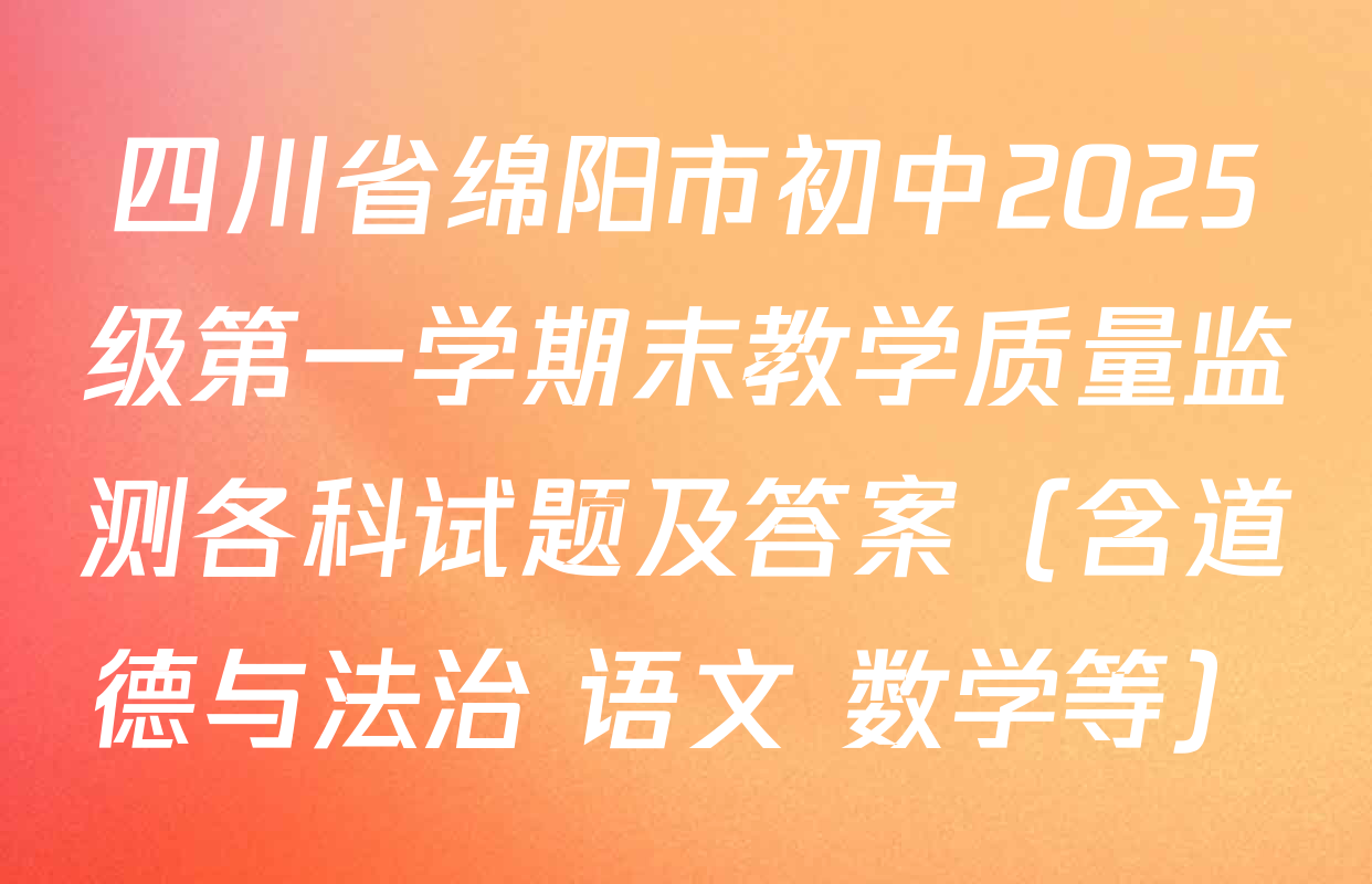 四川省绵阳市初中2025级第一学期末教学质量监测各科试题及答案（含道德与法治 语文 数学等）