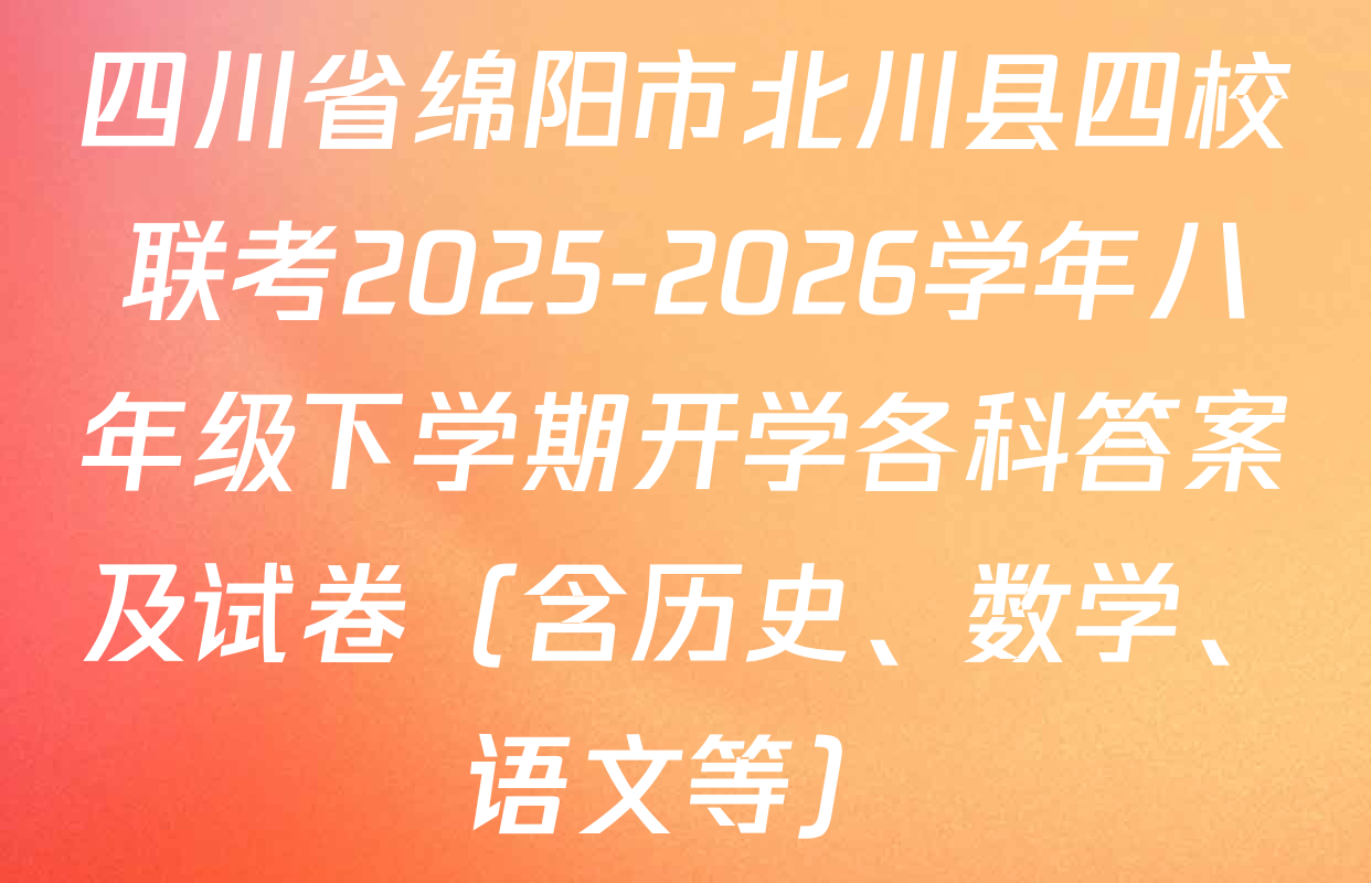 四川省绵阳市北川县四校联考2025-2026学年八年级下学期开学各科答案及试卷（含历史、数学、语文等）