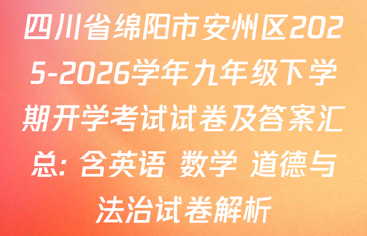 四川省绵阳市安州区2025-2026学年九年级下学期开学考试试卷及答案汇总: 含英语 数学 道德与法治试卷解析