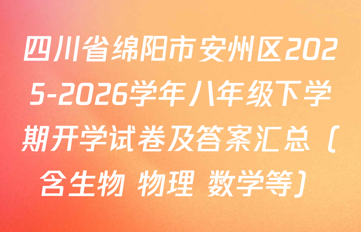 四川省绵阳市安州区2025-2026学年八年级下学期开学试卷及答案汇总（含生物 物理 数学等）
