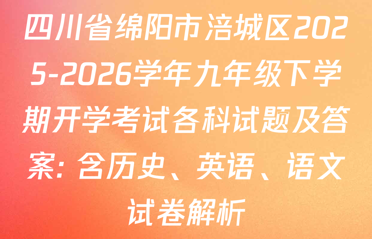四川省绵阳市涪城区2025-2026学年九年级下学期开学考试各科试题及答案: 含历史、英语、语文试卷解析