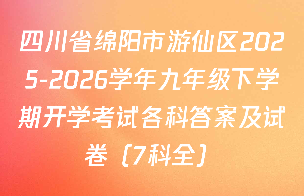 四川省绵阳市游仙区2025-2026学年九年级下学期开学考试各科答案及试卷（7科全）