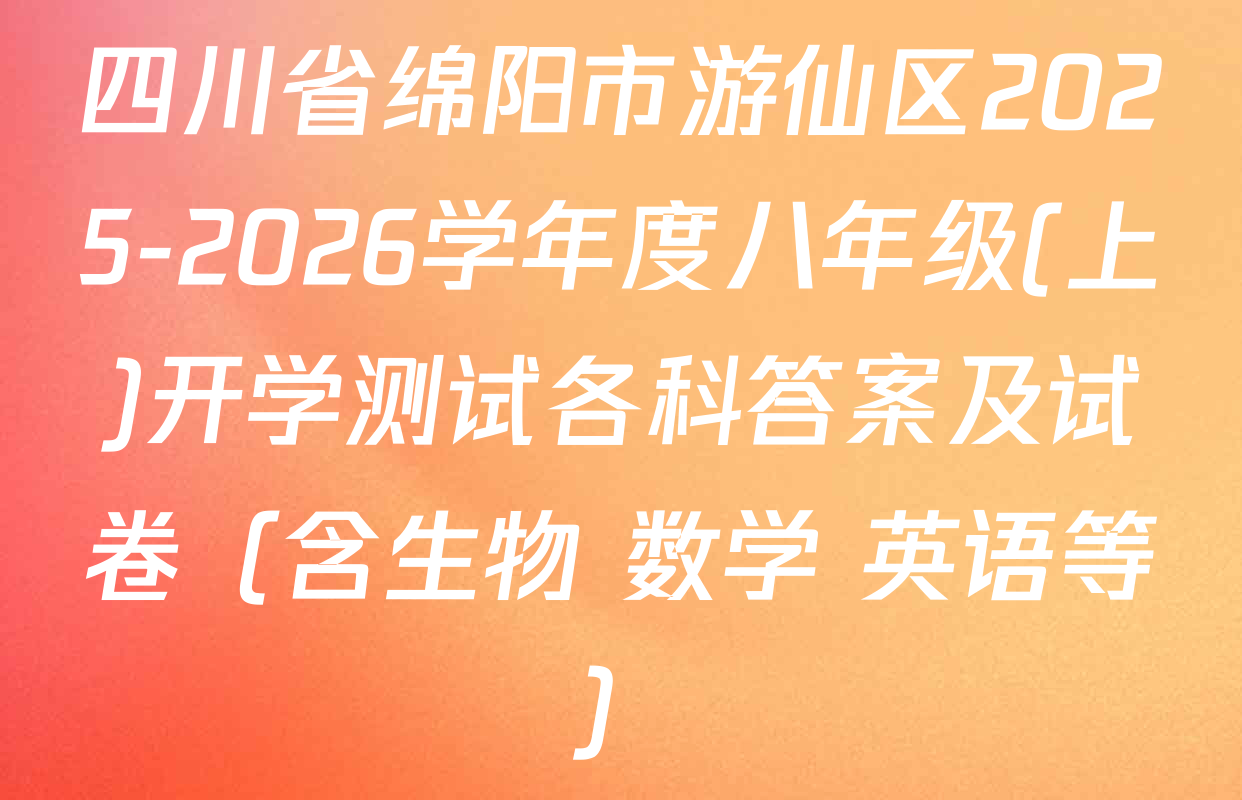 四川省绵阳市游仙区2025-2026学年度八年级(上)开学测试各科答案及试卷（含生物 数学 英语等）