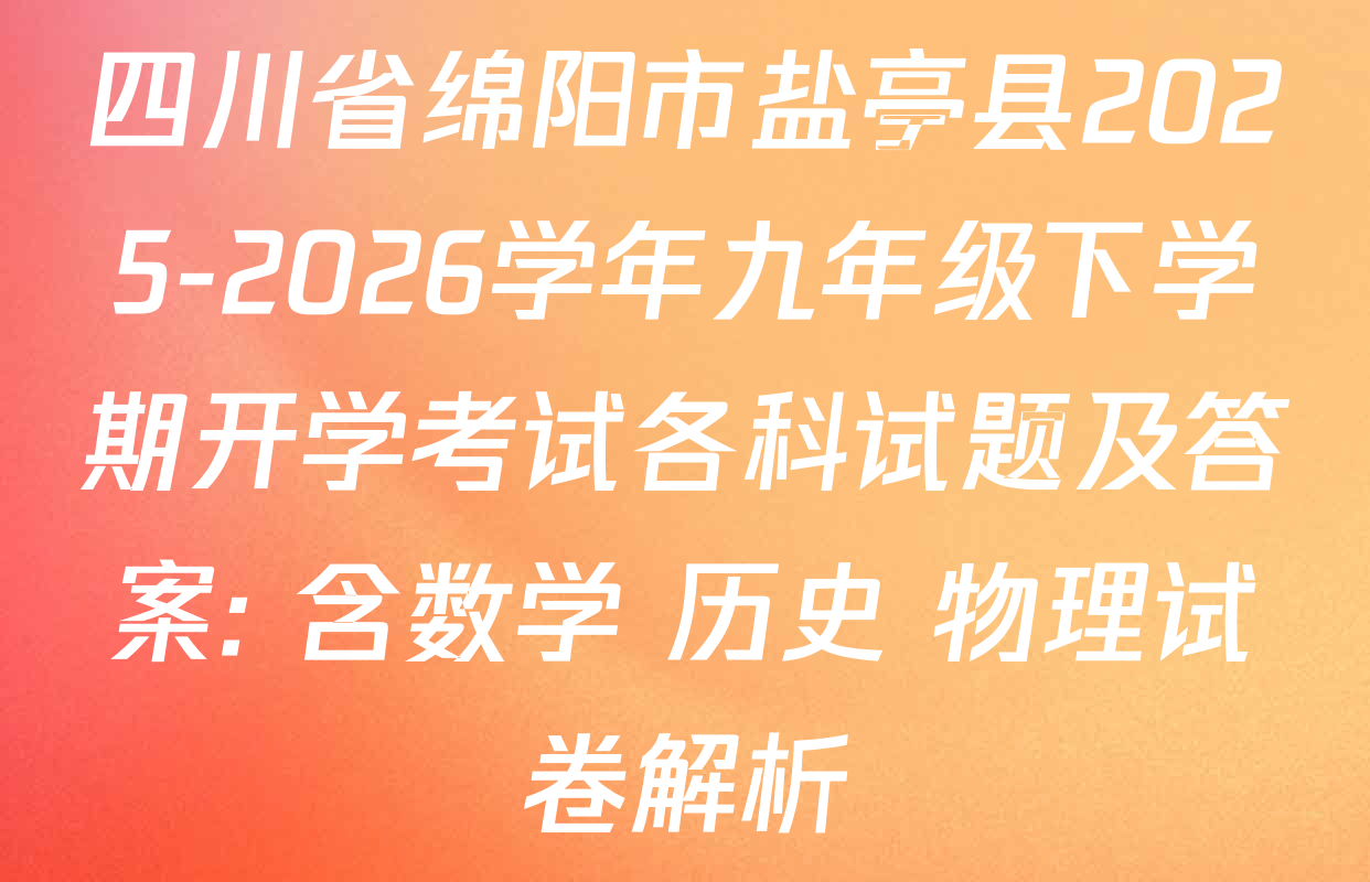 四川省绵阳市盐亭县2025-2026学年九年级下学期开学考试各科试题及答案: 含数学 历史 物理试卷解析