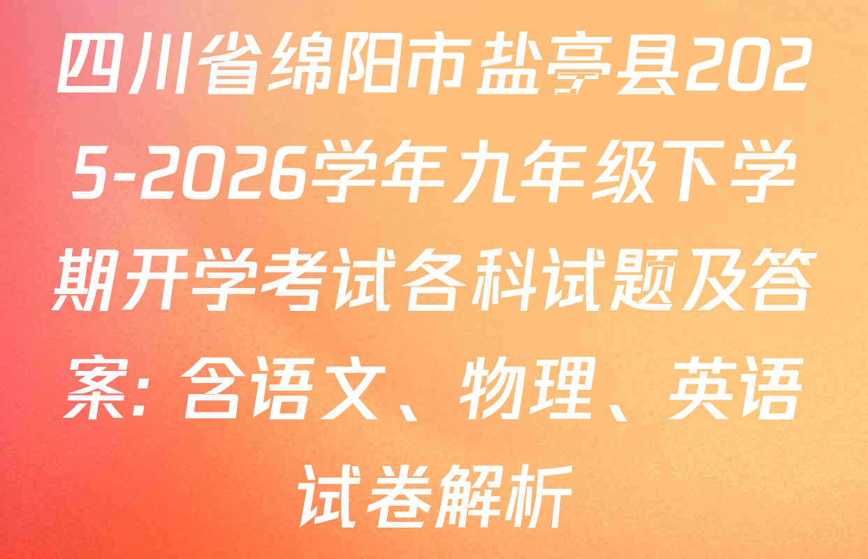 四川省绵阳市盐亭县2025-2026学年九年级下学期开学考试各科试题及答案: 含语文、物理、英语试卷解析