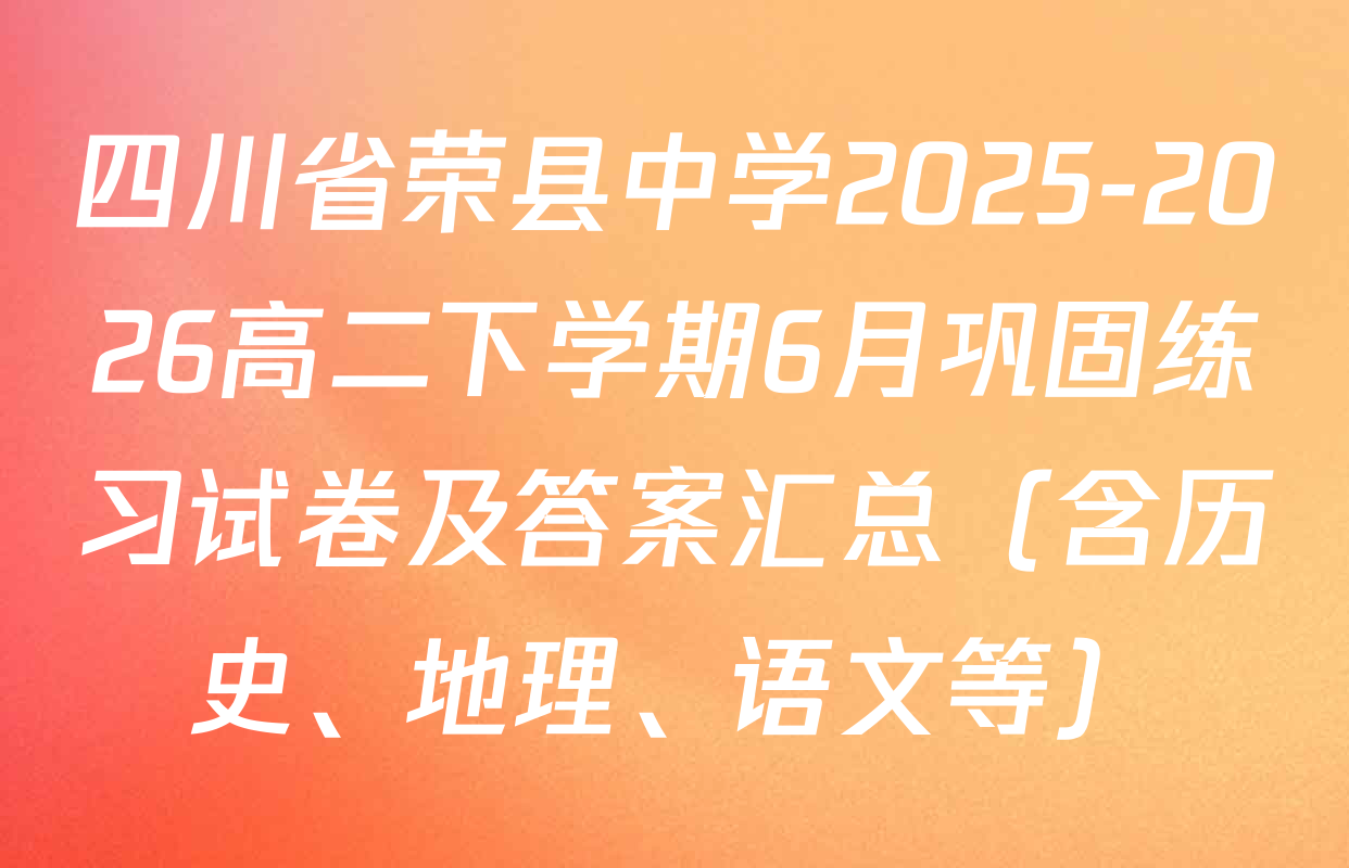 四川省荣县中学2025-2026高二下学期6月巩固练习试卷及答案汇总（含历史、地理、语文等）
