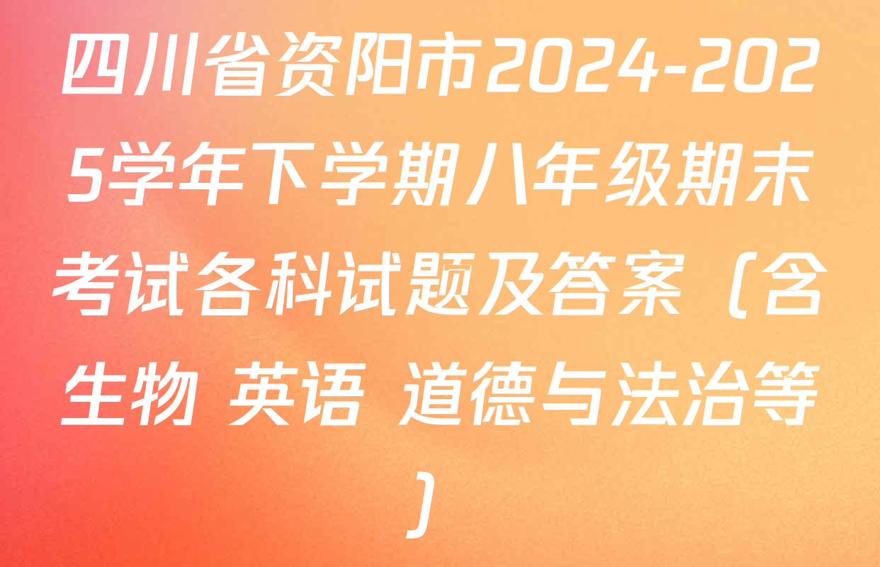 四川省资阳市2024-2025学年下学期八年级期末考试各科试题及答案（含生物 英语 道德与法治等）