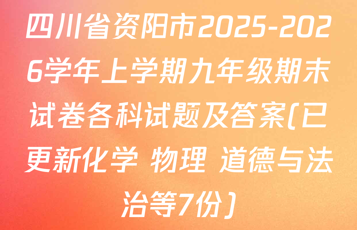 四川省资阳市2025-2026学年上学期九年级期末试卷各科试题及答案(已更新化学 物理 道德与法治等7份)