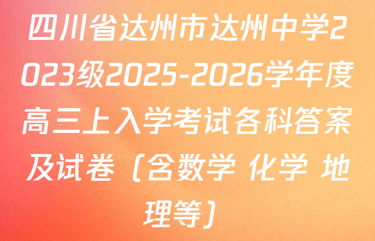 四川省达州市达州中学2023级2025-2026学年度高三上入学考试各科答案及试卷（含数学 化学 地理等）