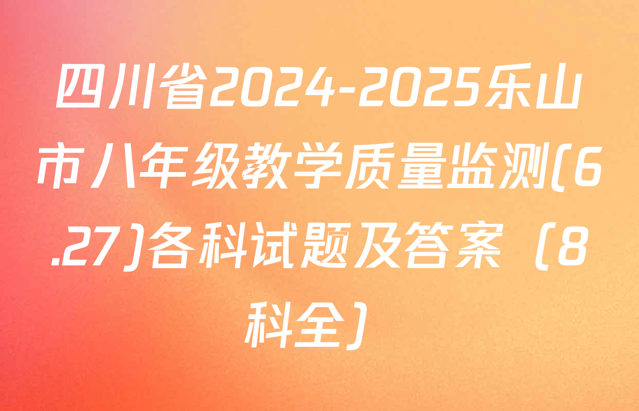 四川省2024-2025乐山市八年级教学质量监测(6.27)各科试题及答案（8科全）