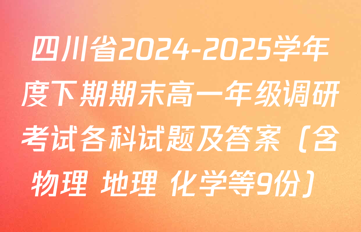 四川省2024-2025学年度下期期末高一年级调研考试各科试题及答案（含物理 地理 化学等9份）