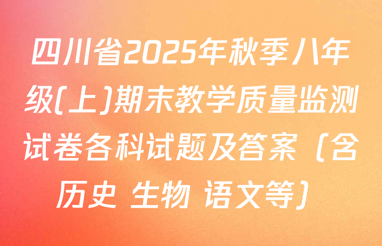四川省2025年秋季八年级(上)期末教学质量监测试卷各科试题及答案（含历史 生物 语文等）