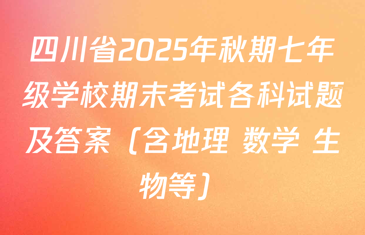 四川省2025年秋期七年级学校期末考试各科试题及答案（含地理 数学 生物等）