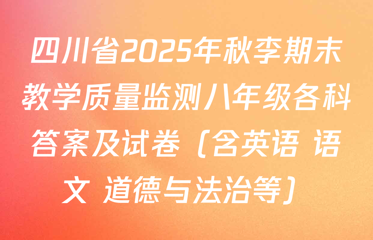 四川省2025年秋李期末教学质量监测八年级各科答案及试卷（含英语 语文 道德与法治等）