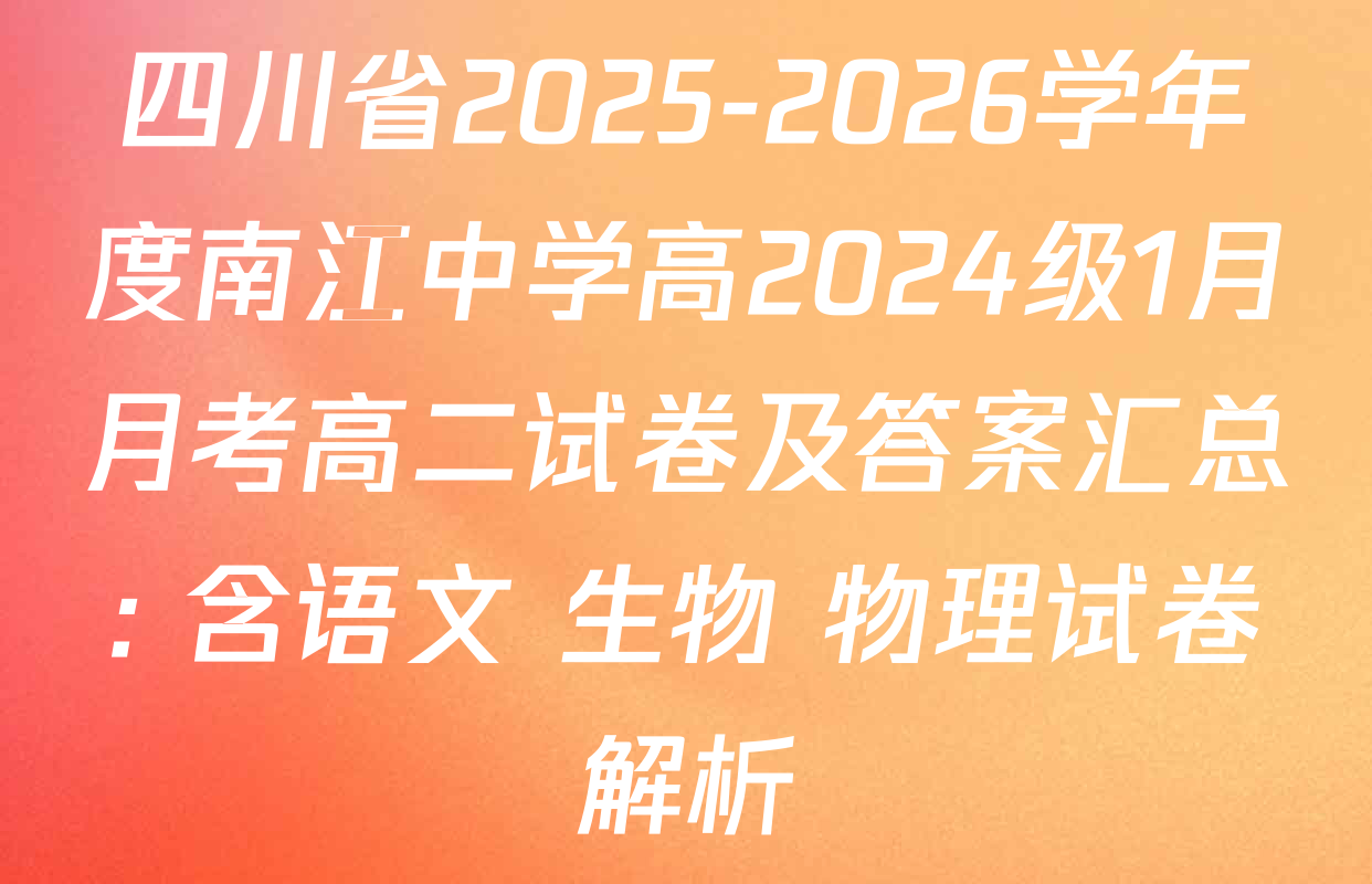 四川省2025-2026学年度南江中学高2024级1月月考高二试卷及答案汇总: 含语文 生物 物理试卷解析