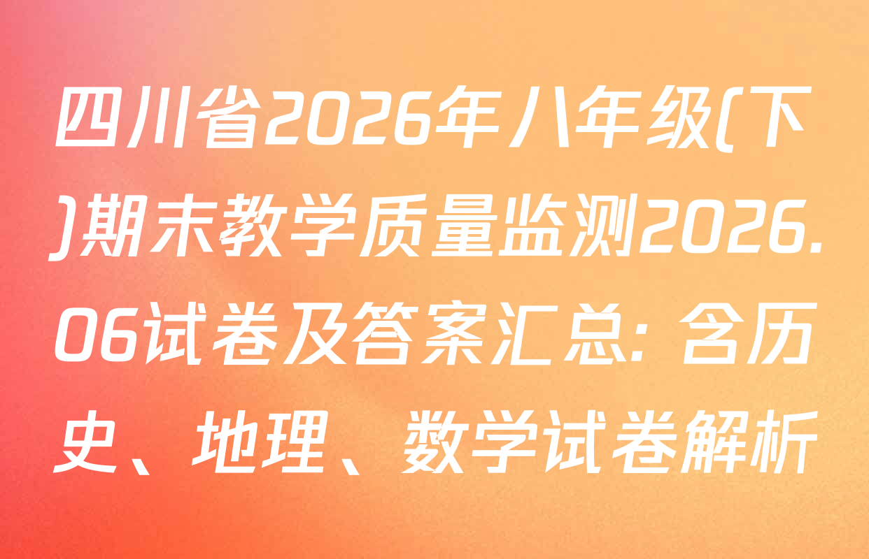 四川省2026年八年级(下)期末教学质量监测2026.06试卷及答案汇总: 含历史、地理、数学试卷解析