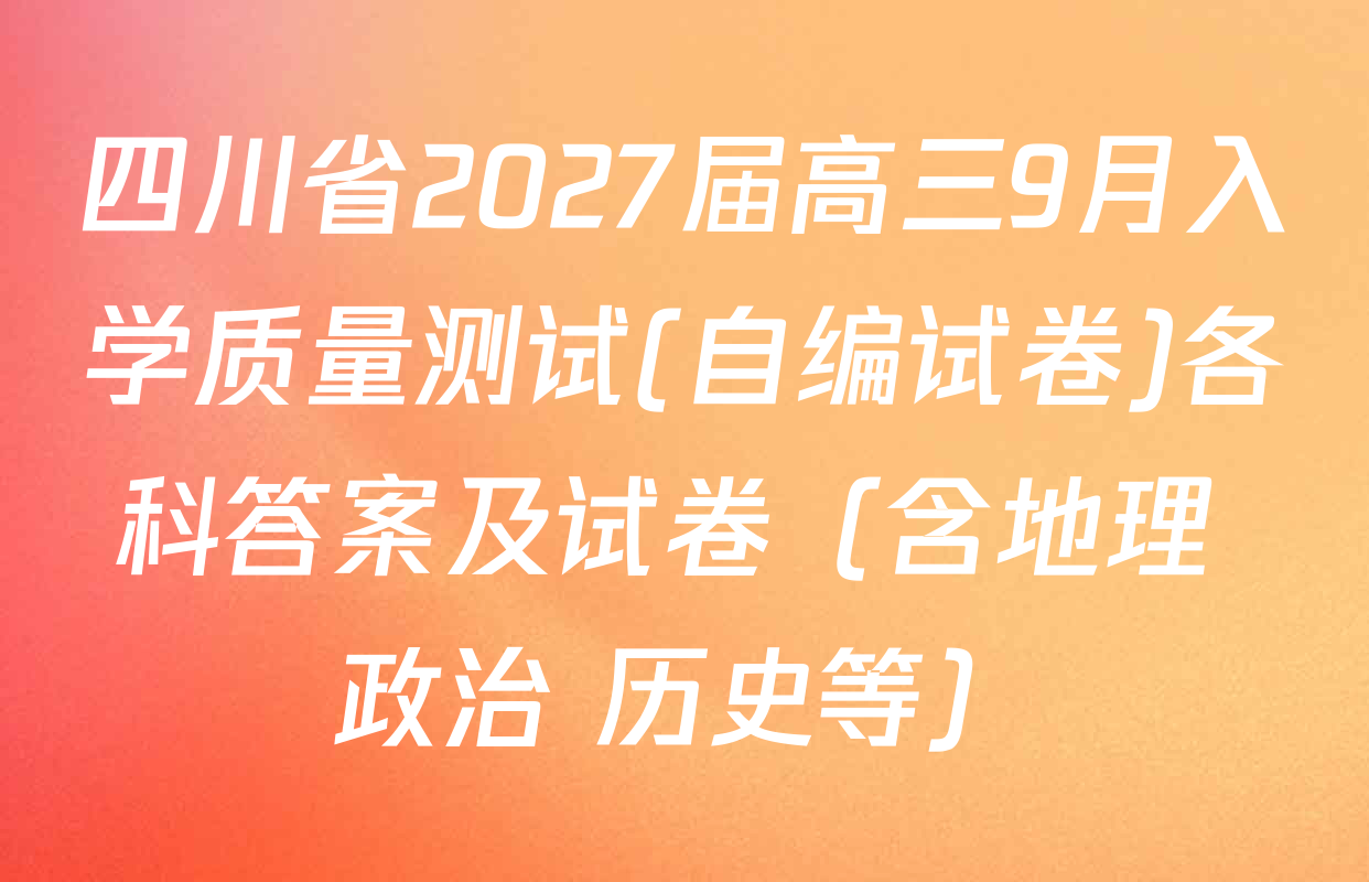 四川省2027届高三9月入学质量测试(自编试卷)各科答案及试卷（含地理 政治 历史等）