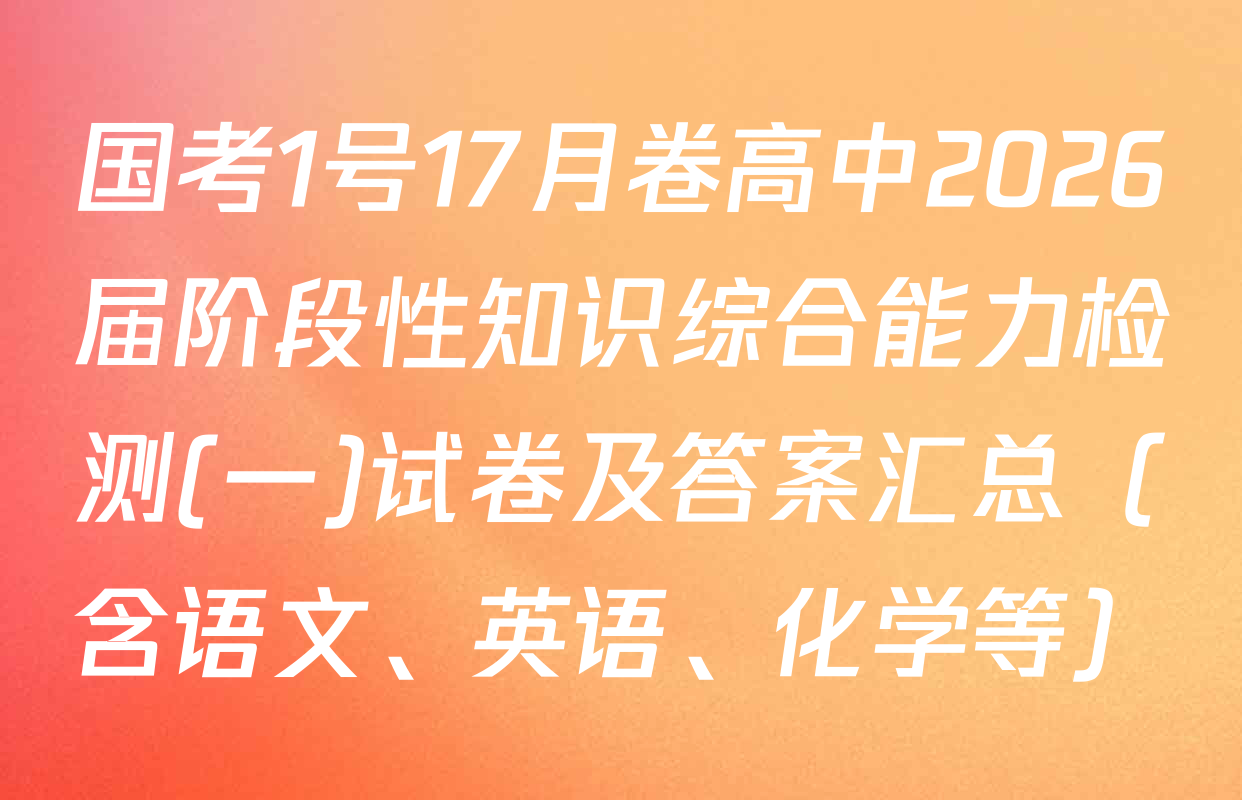 国考1号17月卷高中2026届阶段性知识综合能力检测(一)试卷及答案汇总（含语文、英语、化学等）