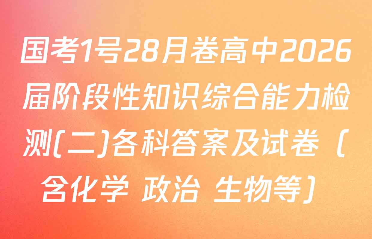 国考1号28月卷高中2026届阶段性知识综合能力检测(二)各科答案及试卷（含化学 政治 生物等）