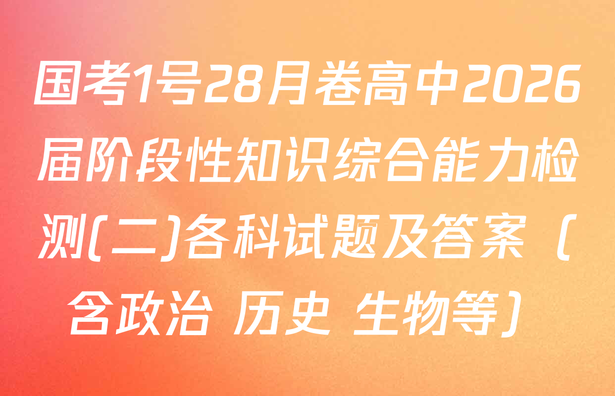 国考1号28月卷高中2026届阶段性知识综合能力检测(二)各科试题及答案（含政治 历史 生物等）