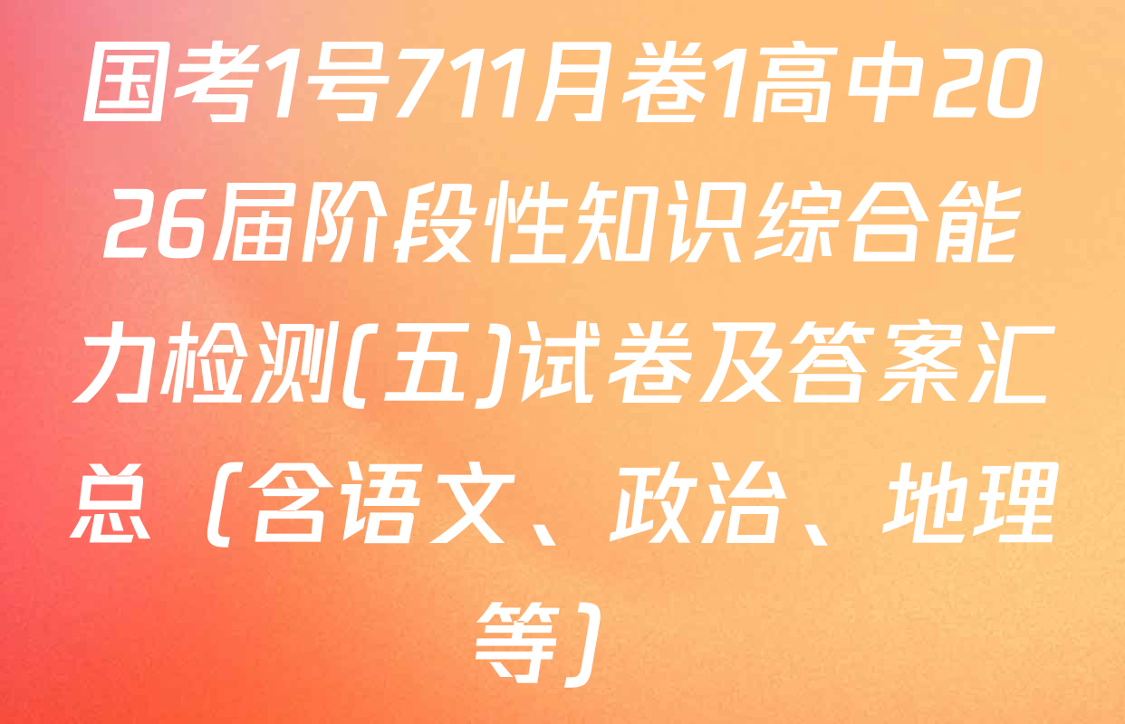 国考1号711月卷1高中2026届阶段性知识综合能力检测(五)试卷及答案汇总（含语文、政治、地理等）