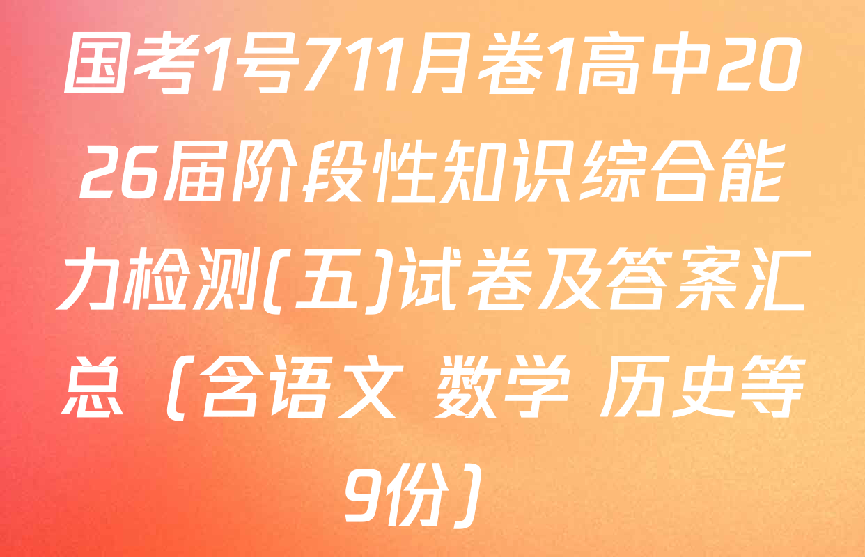 国考1号711月卷1高中2026届阶段性知识综合能力检测(五)试卷及答案汇总（含语文 数学 历史等9份）
