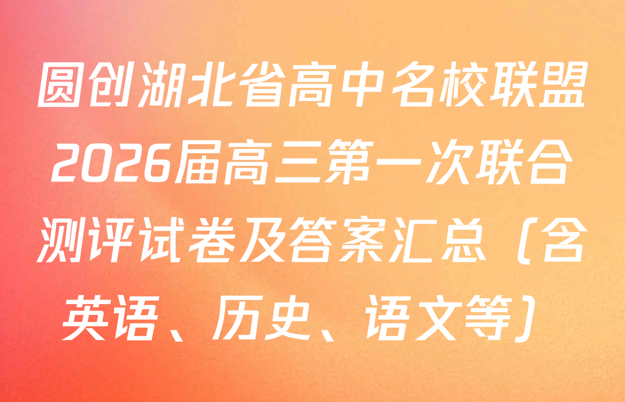 圆创湖北省高中名校联盟2026届高三第一次联合测评试卷及答案汇总（含英语、历史、语文等）