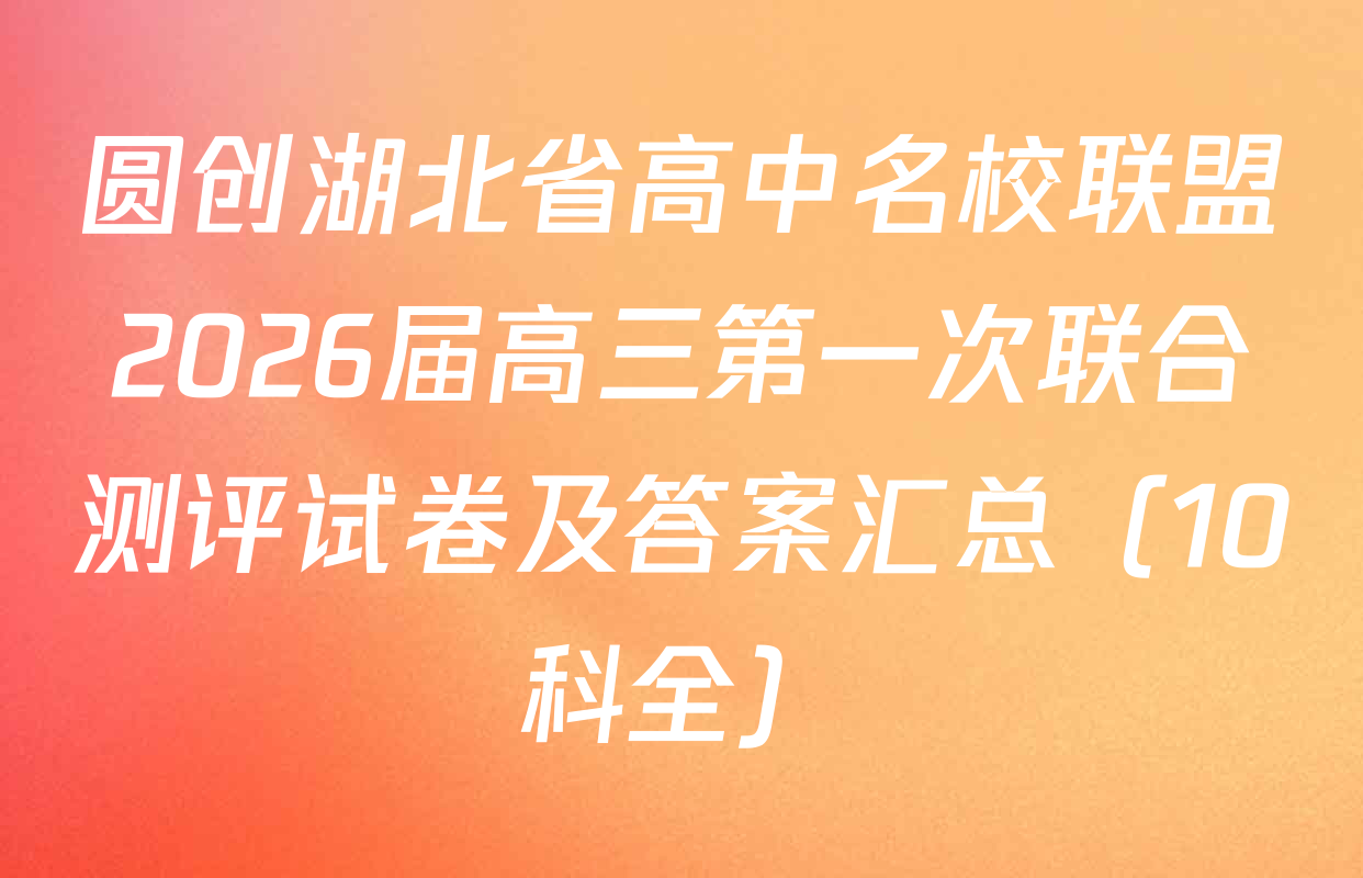 圆创湖北省高中名校联盟2026届高三第一次联合测评试卷及答案汇总（10科全）