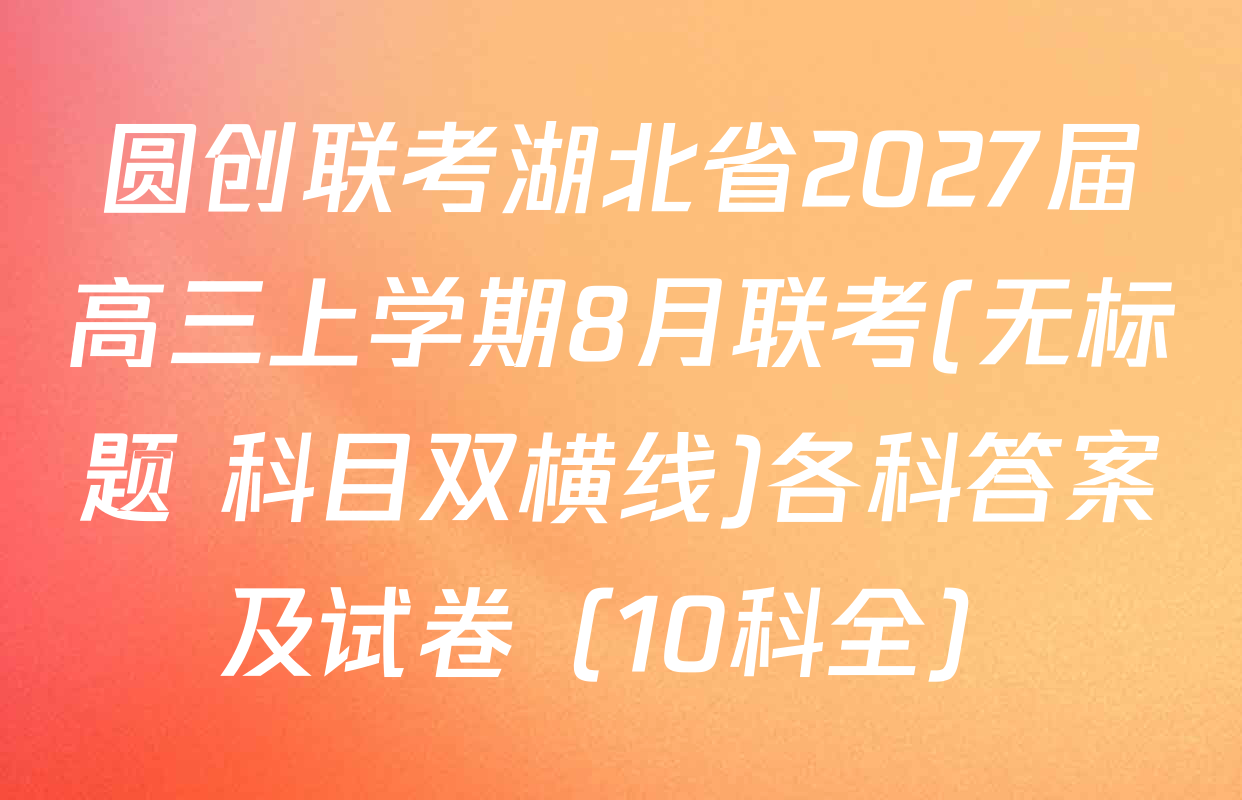 圆创联考湖北省2027届高三上学期8月联考(无标题 科目双横线)各科答案及试卷（10科全）
