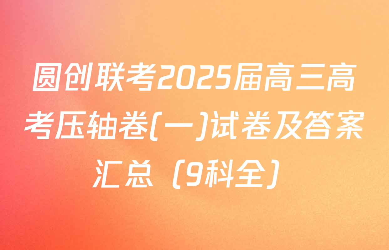 圆创联考2025届高三高考压轴卷(一)试卷及答案汇总（9科全）