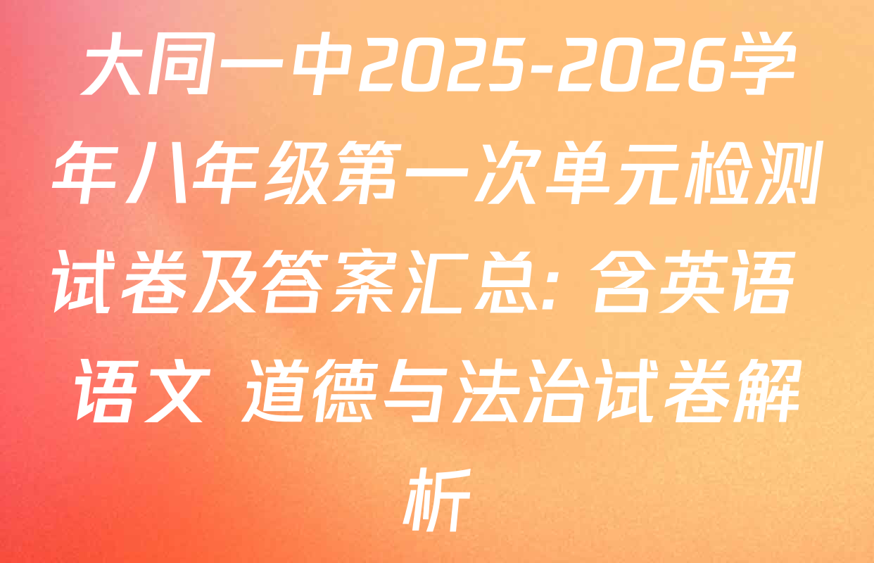 大同一中2025-2026学年八年级第一次单元检测试卷及答案汇总: 含英语 语文 道德与法治试卷解析